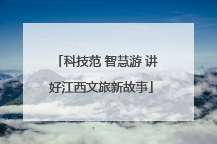 科技范 智慧游 讲好江西文旅新故事