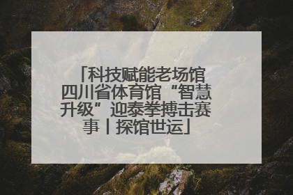 科技赋能老场馆 四川省体育馆“智慧升级”迎泰拳搏击赛事丨探馆世运