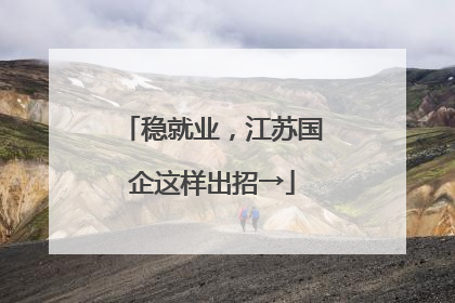 稳就业，江苏国企这样出招→