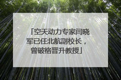 空天动力专家闫晓军已任北航副校长，曾破格晋升教授