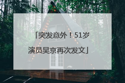 突发意外！51岁演员吴京再次发文