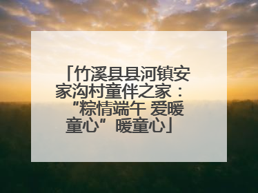 竹溪县县河镇安家沟村童伴之家：“粽情端午 爱暖童心”暖童心
