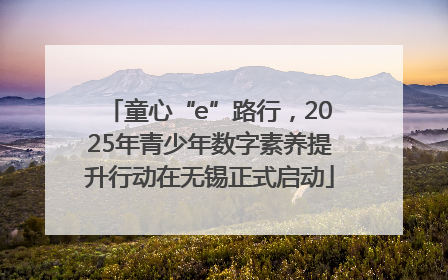 童心“e”路行，2025年青少年数字素养提升行动在无锡正式启动