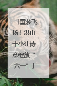 童梦飞扬！洪山十小让诗意绽放“六一”
