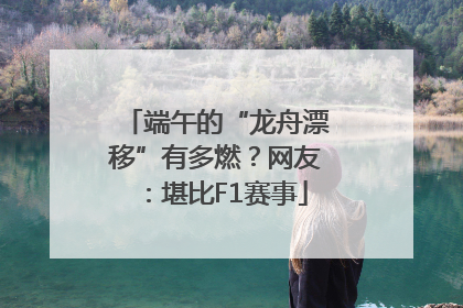 端午的“龙舟漂移”有多燃？网友：堪比F1赛事