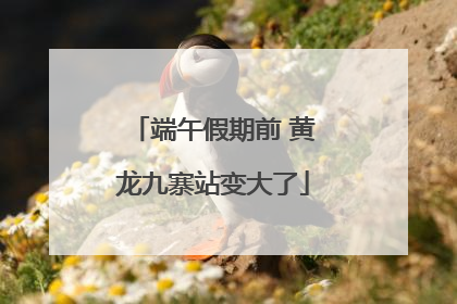 端午假期前 黄龙九寨站变大了