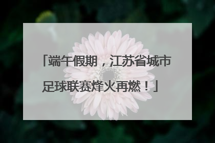 端午假期，江苏省城市足球联赛烽火再燃！