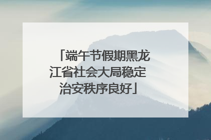 端午节假期黑龙江省社会大局稳定治安秩序良好
