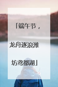 端午节，龙舟逐浪潍坊鸢都湖