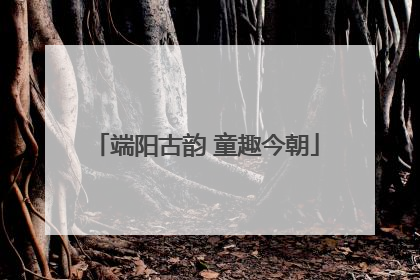 端阳古韵 童趣今朝
