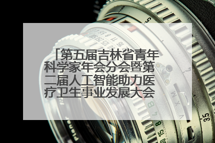 第五届吉林省青年科学家年会分会暨第二届人工智能助力医疗卫生事业发展大会在长春召开