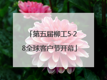 第五届柳工5·28全球客户节开幕