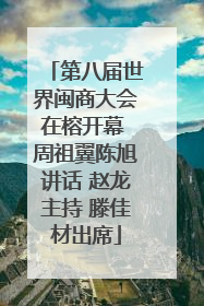 第八届世界闽商大会在榕开幕 周祖翼陈旭讲话 赵龙主持 滕佳材出席