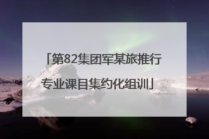 第82集团军某旅推行专业课目集约化组训