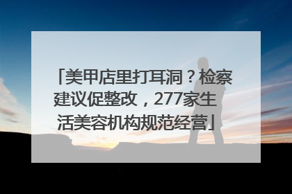 美甲店里打耳洞？检察建议促整改，277家生活美容机构规范经营