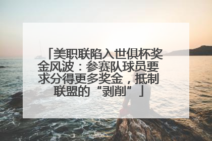 美职联陷入世俱杯奖金风波：参赛队球员要求分得更多奖金，抵制联盟的“剥削”