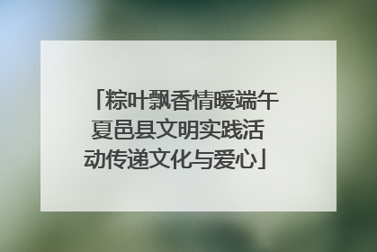 粽叶飘香情暖端午 夏邑县文明实践活动传递文化与爱心