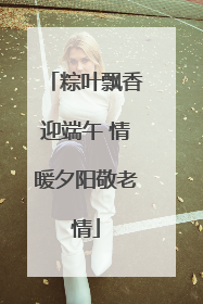 粽叶飘香迎端午 情暖夕阳敬老情