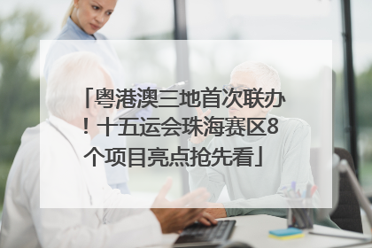 粤港澳三地首次联办！十五运会珠海赛区8个项目亮点抢先看