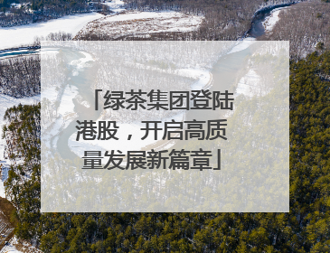绿茶集团登陆港股，开启高质量发展新篇章
