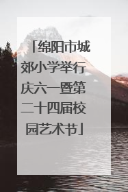 绵阳市城郊小学举行庆六一暨第二十四届校园艺术节