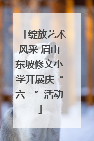 绽放艺术风采 眉山东坡修文小学开展庆“六一”活动