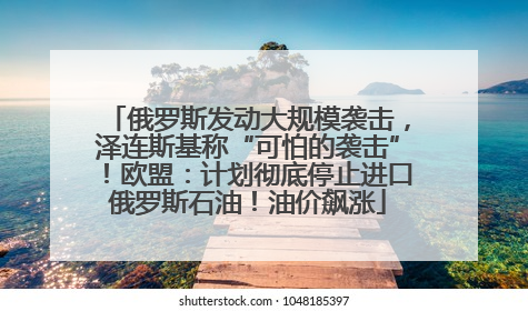 俄罗斯发动大规模袭击，泽连斯基称“可怕的袭击”！欧盟：计划彻底停止进口俄罗斯石油！油价飙涨