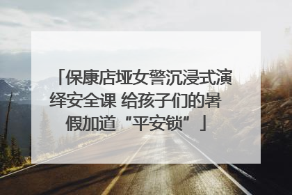 保康店垭女警沉浸式演绎安全课 给孩子们的暑假加道“平安锁”