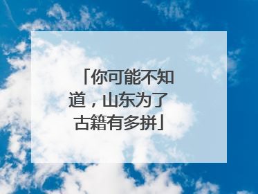 你可能不知道，山东为了古籍有多拼