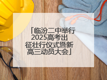 临汾二中举行2025高考出征壮行仪式暨新高三动员大会