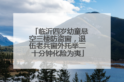 临沂四岁幼童悬空三楼防盗窗，退伍老兵窗外托举二十分钟化险为夷
