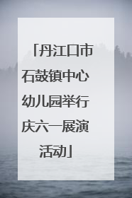 丹江口市石鼓镇中心幼儿园举行庆六一展演活动