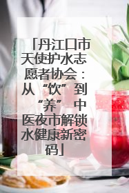 丹江口市天使护水志愿者协会：从“饮”到“养” 中医夜市解锁水健康新密码