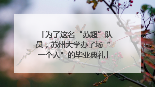 为了这名“苏超”队员，苏州大学办了场“一个人”的毕业典礼