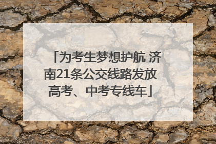 为考生梦想护航 济南21条公交线路发放高考、中考专线车