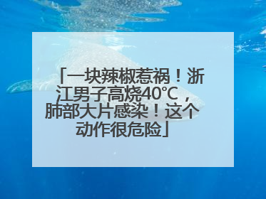 一块辣椒惹祸！浙江男子高烧40℃，肺部大片感染！这个动作很危险