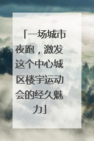 一场城市夜跑，激发这个中心城区楼宇运动会的经久魅力