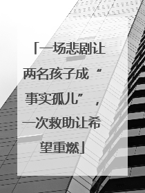 一场悲剧让两名孩子成“事实孤儿”,一次救助让希望重燃
