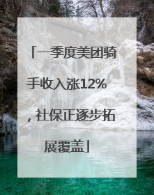 一季度美团骑手收入涨12%，社保正逐步拓展覆盖