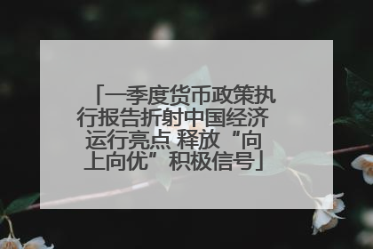 一季度货币政策执行报告折射中国经济运行亮点 释放“向上向优”积极信号