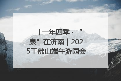 一年四季 · “泉”在济南｜2025千佛山端午游园会邀您共享亲子时光