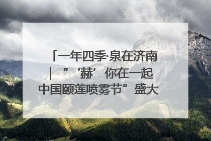 一年四季·泉在济南｜“‘赫’你在一起 中国颐莲喷雾节”盛大开启 共赴水润之约