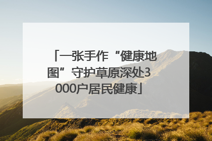 一张手作“健康地图”守护草原深处3000户居民健康