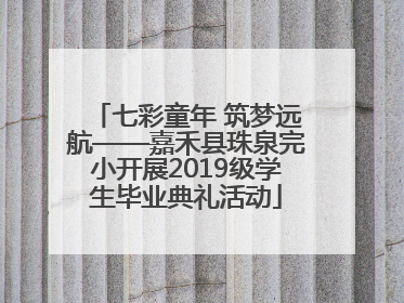 七彩童年 筑梦远航——嘉禾县珠泉完小开展2019级学生毕业典礼活动
