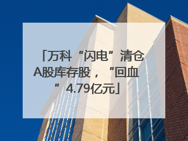 万科“闪电”清仓A股库存股，“回血”4.79亿元