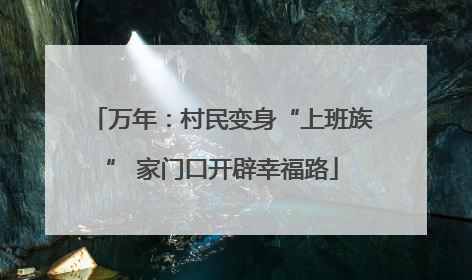 万年：村民变身“上班族” 家门口开辟幸福路