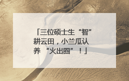 三位硕士生“智” 耕云田，小兰瓜认养 “火出圈”！