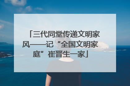 三代同堂传递文明家风——记“全国文明家庭”崔晋生一家