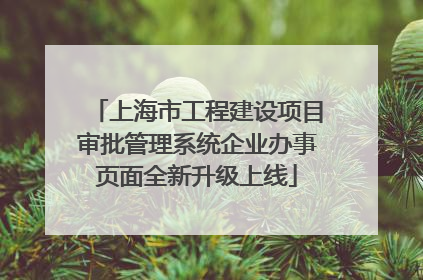 上海市工程建设项目审批管理系统企业办事页面全新升级上线