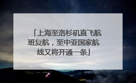 上海至洛杉矶直飞航班复航，至中亚国家航线又将开通一条